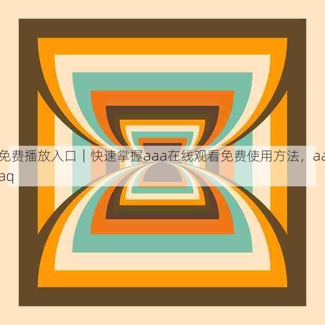 免费播放入口|快速掌握aaa在线观看免费使用方法,aaaq