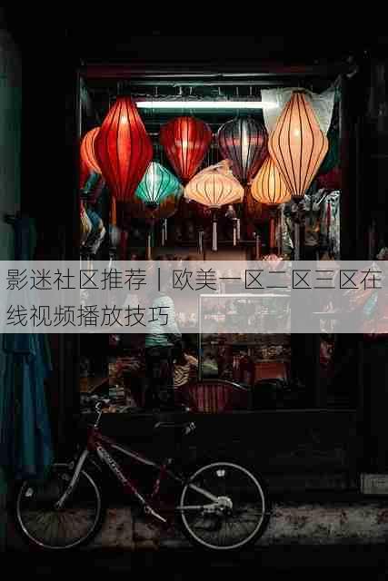 影迷社区推荐|欧美一区二区三区在线视频播放技巧