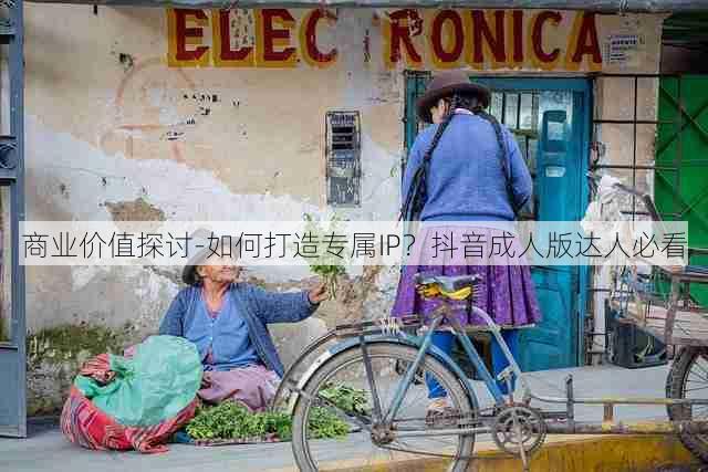 商业价值探讨-如何打造专属IP？抖音成人版达人必看