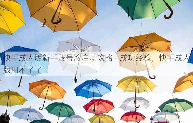 快手成人版新手账号冷启动攻略 - 成功经验,快手成人版用不了了