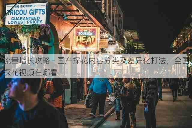 流量增长攻略 - 国产探花内容分类及差异化打法，全国探花视频在哪看