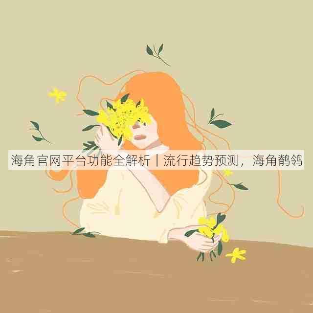 海角官网平台功能全解析|流行趋势预测,海角鹡鸰
