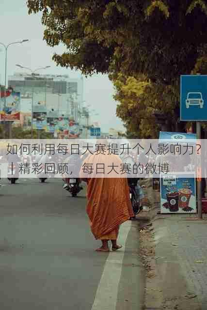 如何利用每日大赛提升个人影响力?|精彩回顾,每日大赛的微博