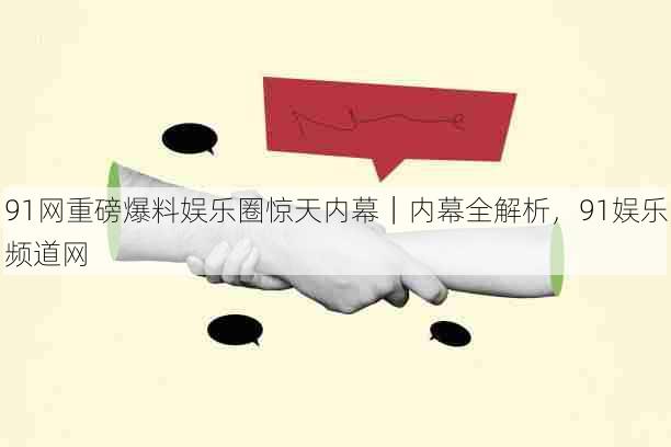 91网重磅爆料娱乐圈惊天内幕|内幕全解析,91娱乐频道网