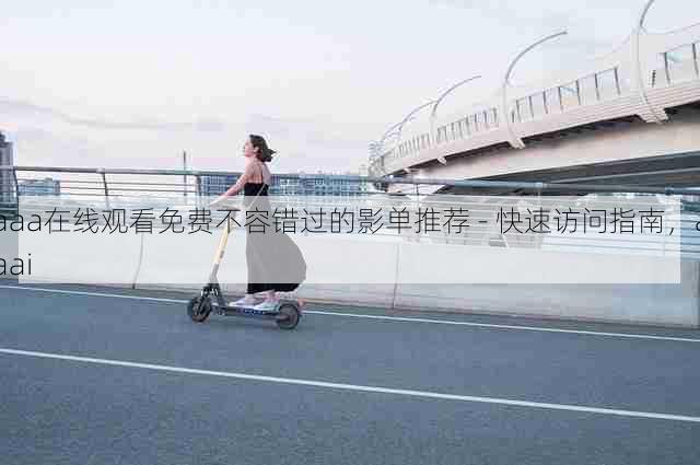 aaa在线观看免费不容错过的影单推荐 - 快速访问指南,aaai