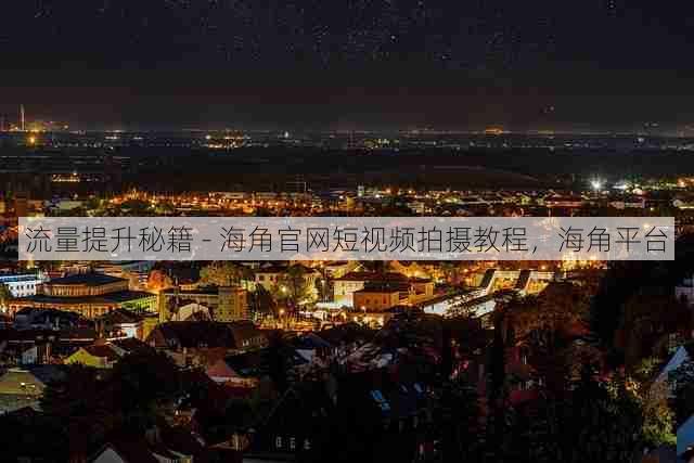 流量提升秘籍 - 海角官网短视频拍摄教程,海角平台