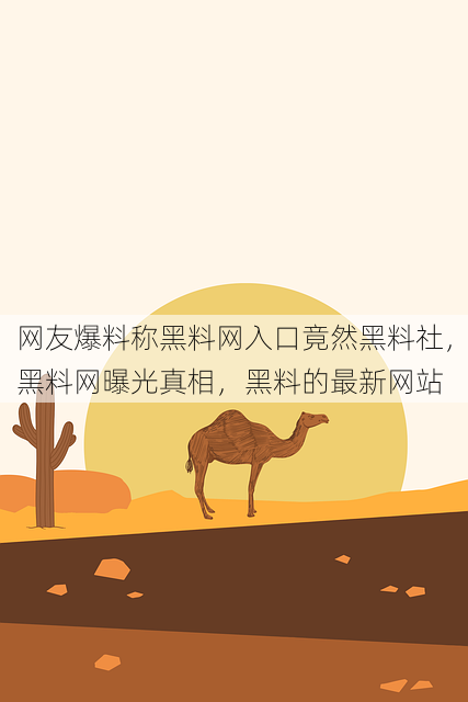 网友爆料称黑料网入口竟然黑料社,黑料网曝光真相,黑料的最新网站