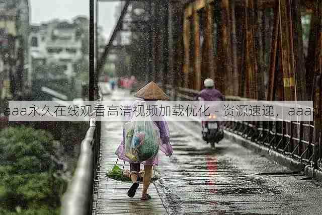 aaa永久在线观看高清视频加载优化 - 资源速递,aaaq