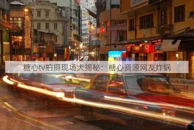 糖心tv拍摄现场大揭秘:糖心资源网友炸锅