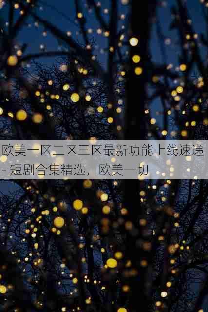 欧美一区二区三区最新功能上线速递 - 短剧合集精选,欧美一切
