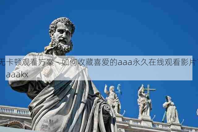 无卡顿观看方案 - 如何收藏喜爱的aaa永久在线观看影片?,aaakx