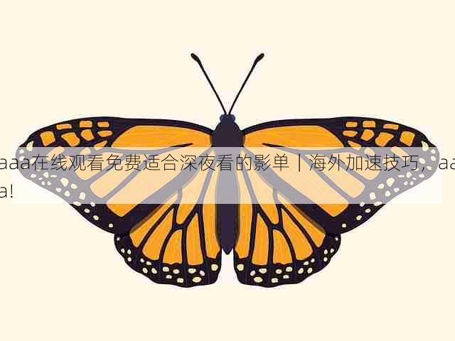 aaa在线观看免费适合深夜看的影单|海外加速技巧,aaa!