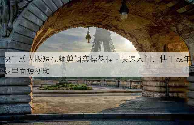 快手成人版短视频剪辑实操教程 - 快速入门,快手成年版里面短视频