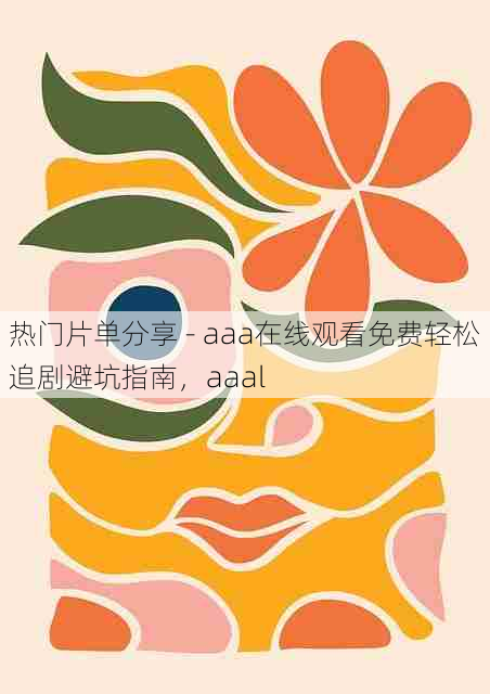 热门片单分享 - aaa在线观看免费轻松追剧避坑指南,aaal