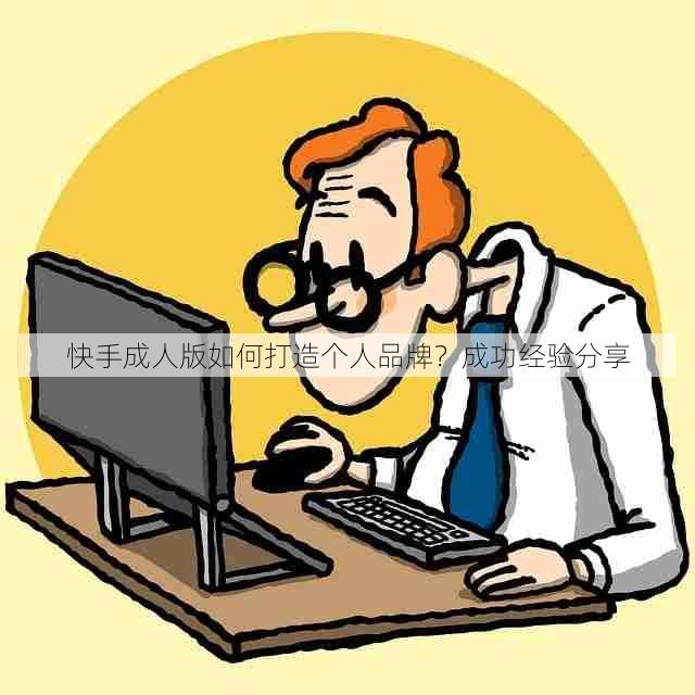 快手成人版如何打造个人品牌?成功经验分享
