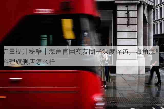 流量提升秘籍|海角官网交友圈子深度探访,海角海鲜料理旗舰店怎么样