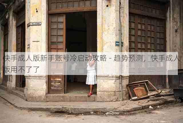 快手成人版新手账号冷启动攻略 - 趋势预测,快手成人版用不了了