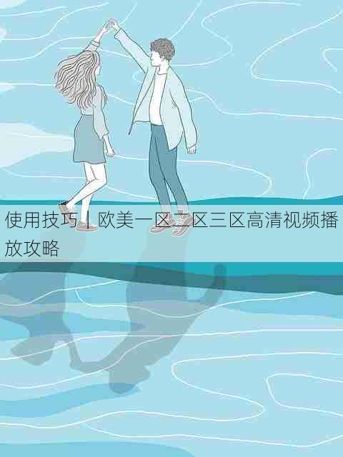 使用技巧|欧美一区二区三区高清视频播放攻略