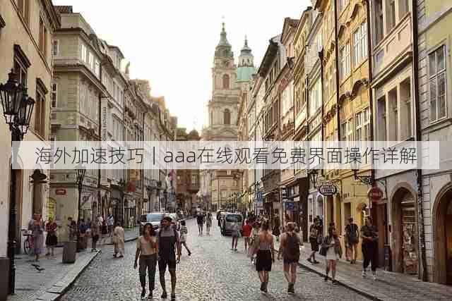 海外加速技巧｜aaa在线观看免费界面操作详解