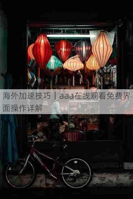 海外加速技巧｜aaa在线观看免费界面操作详解