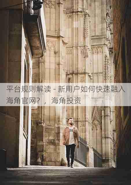 平台规则解读 - 新用户如何快速融入海角官网?,海角投资