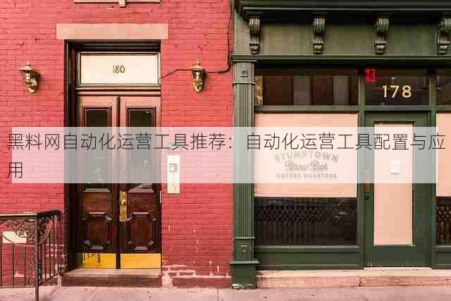 黑料网自动化运营工具推荐:自动化运营工具配置与应用