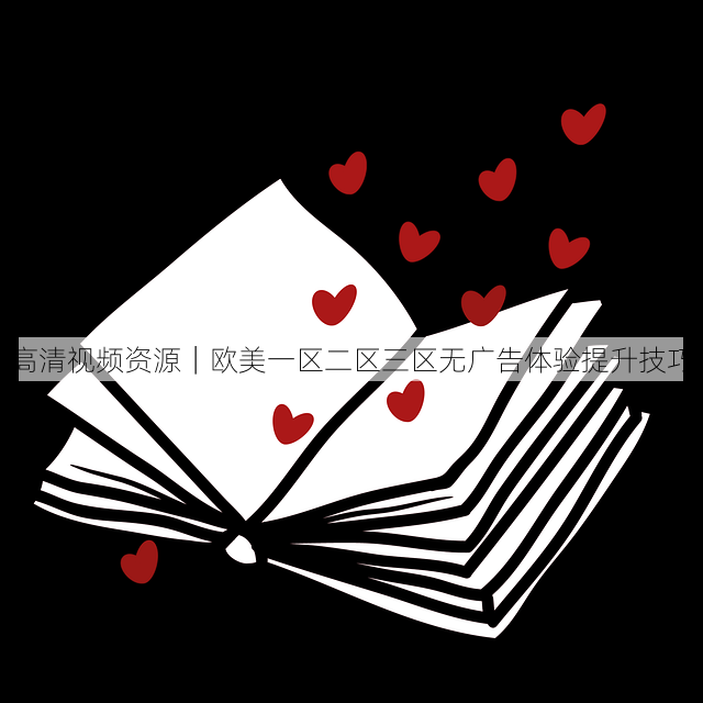 高清视频资源|欧美一区二区三区无广告体验提升技巧
