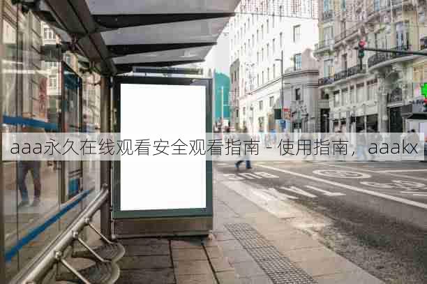 aaa永久在线观看安全观看指南 - 使用指南,aaakx