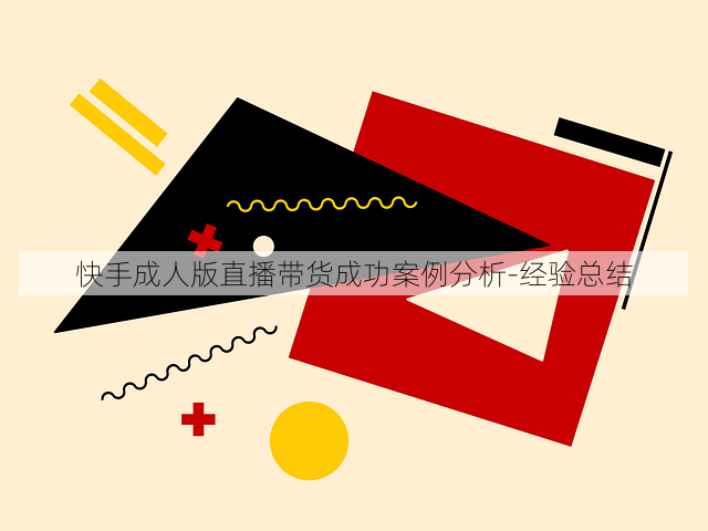 快手成人版直播带货成功案例分析-经验总结