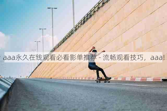 aaa永久在线观看必看影单推荐 - 流畅观看技巧,aaa!
