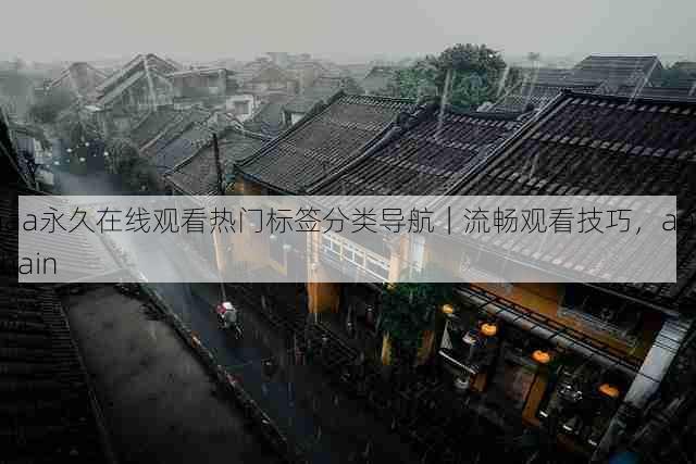 aaa永久在线观看热门标签分类导航｜流畅观看技巧，aaachain