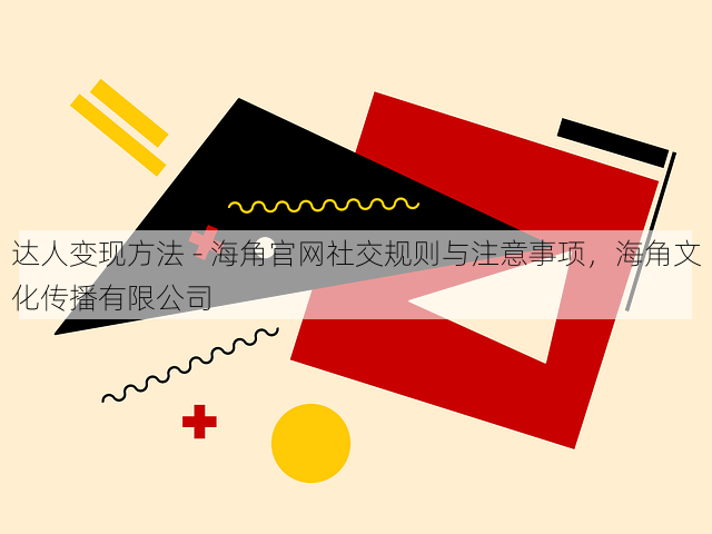 达人变现方法 - 海角官网社交规则与注意事项,海角文化传播有限公司