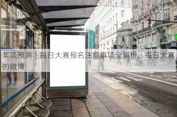 奖项预测|每日大赛报名注意事项全解析,每日大赛的微博