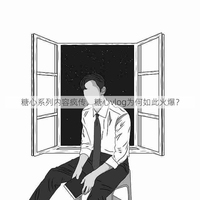 糖心系列内容疯传,糖心vlog为何如此火爆?