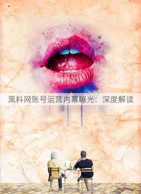 黑料网账号运营内幕曝光:深度解读