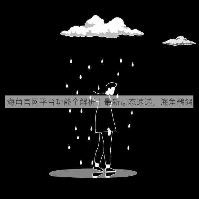 海角官网平台功能全解析|最新动态速递,海角鹡鸰