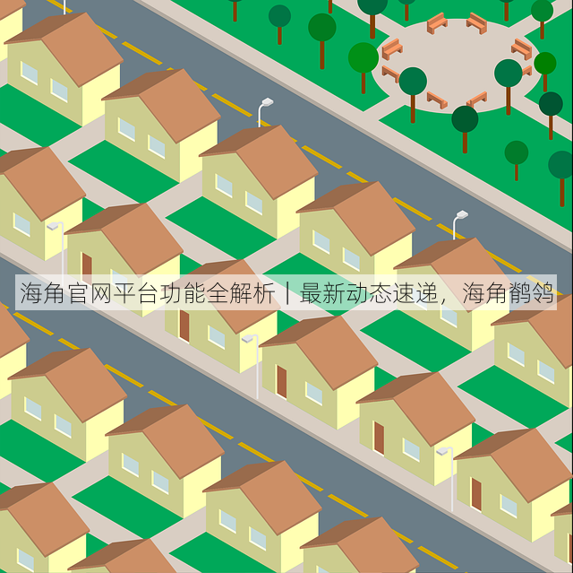 海角官网平台功能全解析|最新动态速递,海角鹡鸰