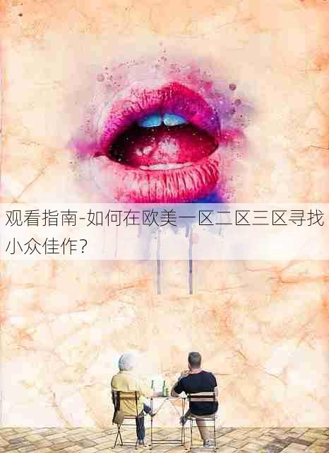 观看指南-如何在欧美一区二区三区寻找小众佳作?
