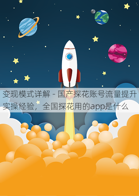 变现模式详解 - 国产探花账号流量提升实操经验,全国探花用的app是什么