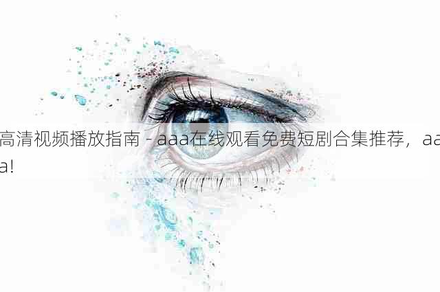 高清视频播放指南 - aaa在线观看免费短剧合集推荐,aaa!