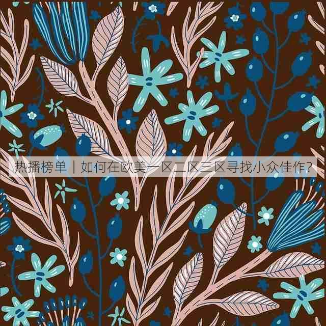 热播榜单|如何在欧美一区二区三区寻找小众佳作?