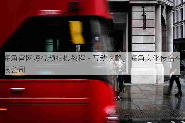 海角官网短视频拍摄教程 - 互动攻略,海角文化传播有限公司