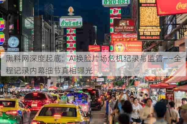 黑料网深度起底:AI换脸片场危机纪录与监管——全程记录内幕细节真相曝光