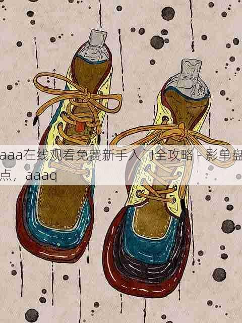 aaa在线观看免费新手入门全攻略 - 影单盘点,aaaq