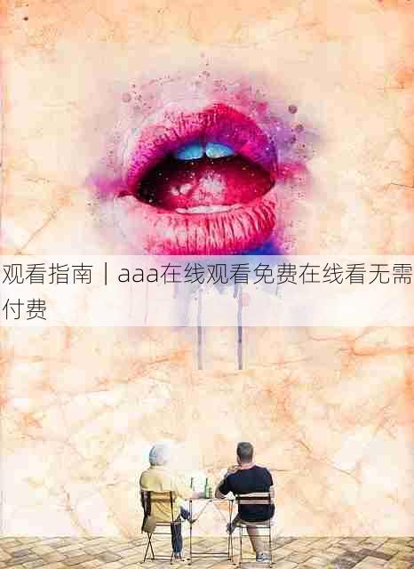 观看指南|aaa在线观看免费在线看无需付费