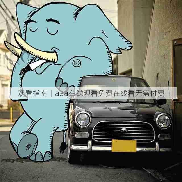 观看指南|aaa在线观看免费在线看无需付费