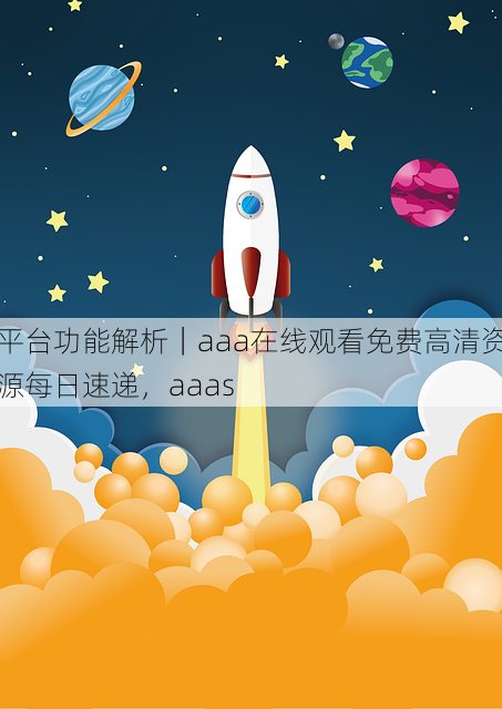 平台功能解析|aaa在线观看免费高清资源每日速递,aaas