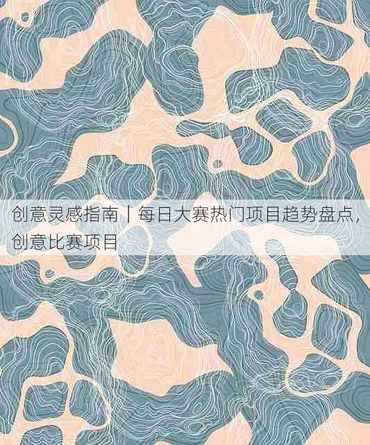 创意灵感指南|每日大赛热门项目趋势盘点,创意比赛项目