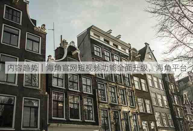 内容趋势|海角官网短视频功能全面升级,海角平台