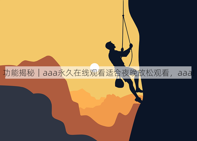 功能揭秘|aaa永久在线观看适合夜晚放松观看,aaa!